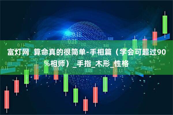 富灯网  算命真的很简单-手相篇（学会可超过90%相师）_手指_木形_性格