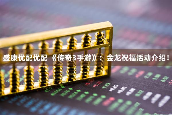 盛康优配优配 《传奇3手游》：金龙祝福活动介绍！