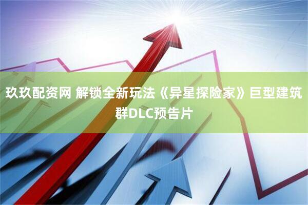 玖玖配资网 解锁全新玩法《异星探险家》巨型建筑群DLC预告片