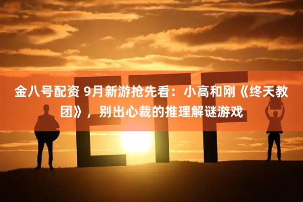 金八号配资 9月新游抢先看：小高和刚《终天教团》，别出心裁的推理解谜游戏