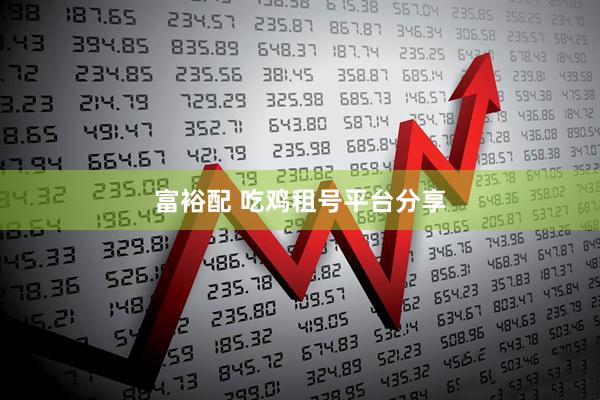 富裕配 吃鸡租号平台分享