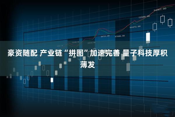 豪资随配 产业链“拼图”加速完善 量子科技厚积薄发