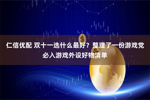 仁信优配 双十一选什么最好？整理了一份游戏党必入游戏外设好物清单
