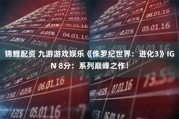 锦鲤配资 九游游戏娱乐《侏罗纪世界：进化3》IGN 8分：系列巅峰之作！