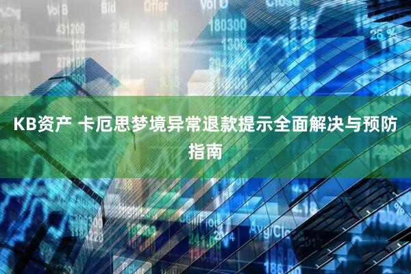 KB资产 卡厄思梦境异常退款提示全面解决与预防指南