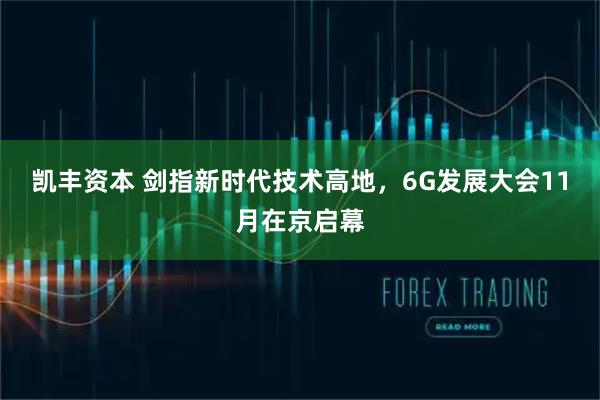 凯丰资本 剑指新时代技术高地，6G发展大会11月在京启幕