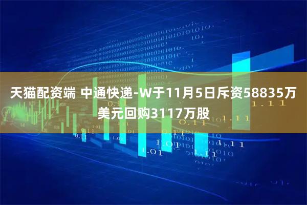 天猫配资端 中通快递-W于11月5日斥资58835万美元回购3117万股