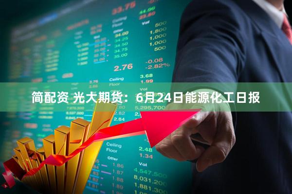 简配资 光大期货：6月24日能源化工日报